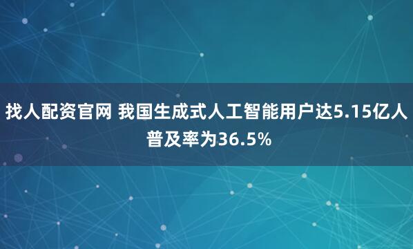 找人配资官网 我国生成式人工智能用户达5.15亿人 普及率为36.5%