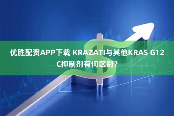 优胜配资APP下载 KRAZATI与其他KRAS G12C抑制剂有何区别？