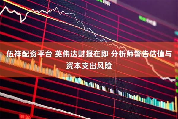 伍祥配资平台 英伟达财报在即 分析师警告估值与资本支出风险