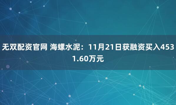 无双配资官网 海螺水泥：11月21日获融资买入4531.60万元