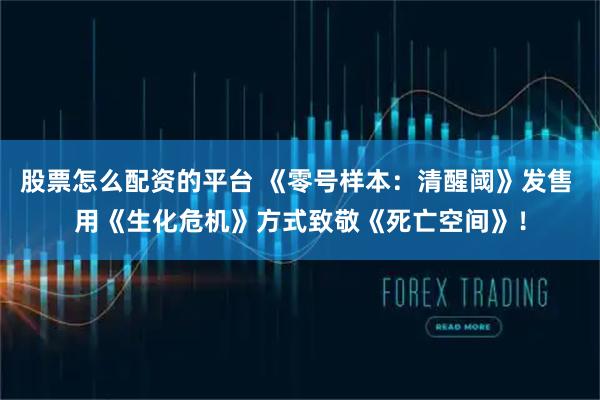 股票怎么配资的平台 《零号样本：清醒阈》发售 用《生化危机》方式致敬《死亡空间》！