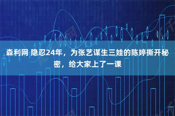 森利网 隐忍24年，为张艺谋生三娃的陈婷撕开秘密，给大家上了一课