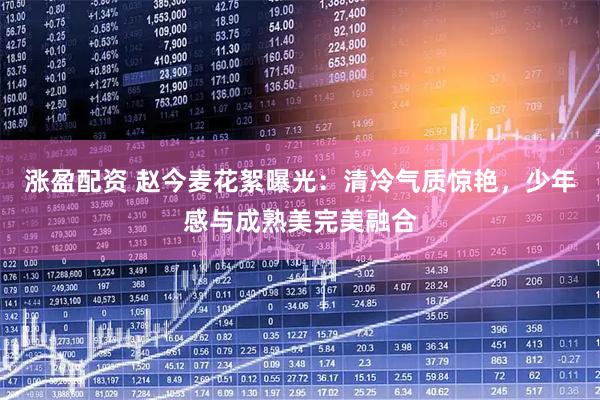 涨盈配资 赵今麦花絮曝光：清冷气质惊艳，少年感与成熟美完美融合