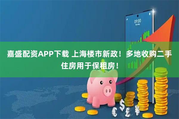 嘉盛配资APP下载 上海楼市新政！多地收购二手住房用于保租房！
