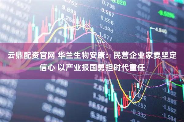 云鼎配资官网 华兰生物安康：民营企业家要坚定信心 以产业报国勇担时代重任