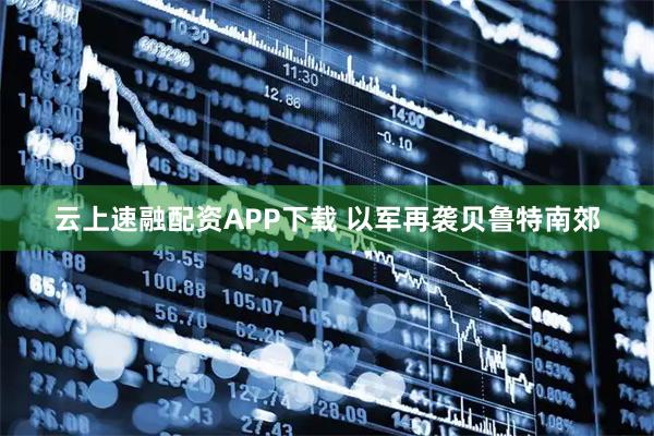 云上速融配资APP下载 以军再袭贝鲁特南郊